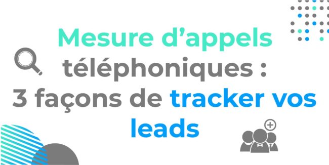 Mesure d'appels téléphoniques : 3 façons de tracker vos leads