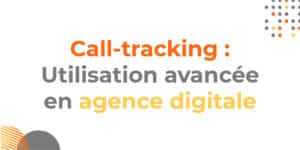 Call-tracking en agence digitale : utilisation avancée